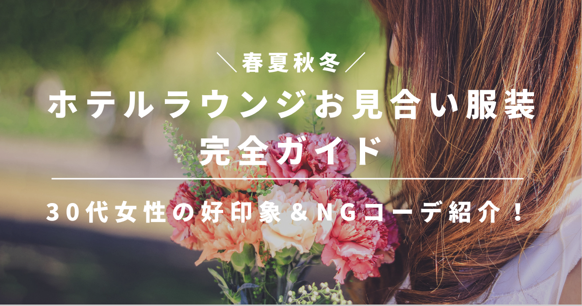 【春夏秋冬】ホテルラウンジお見合い服装完全ガイド！30代女性の好印象コーデ&NGコーデ紹介